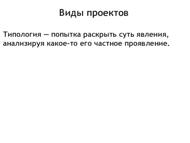 Виды проектов Типология — попытка раскрыть суть явления, анализируя какое-то его частное проявление.