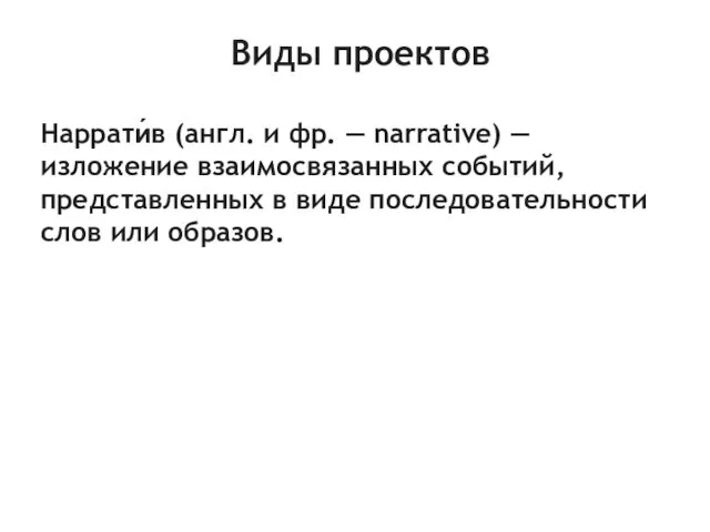 Виды проектов Наррати́в (англ. и фр. — narrative) — изложение взаимосвязанных событий,