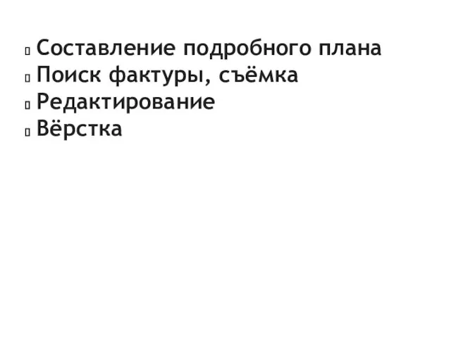 Составление подробного плана Поиск фактуры, съёмка Редактирование Вёрстка