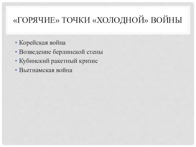 «ГОРЯЧИЕ» ТОЧКИ «ХОЛОДНОЙ» ВОЙНЫ Корейская война Возведение берлинской стены Кубинский ракетный кризис Вьетнамская война