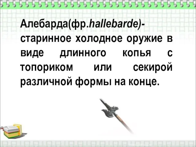 Алебарда(фр.hallebarde)-старинное холодное оружие в виде длинного копья с топориком или секирой различной формы на конце.