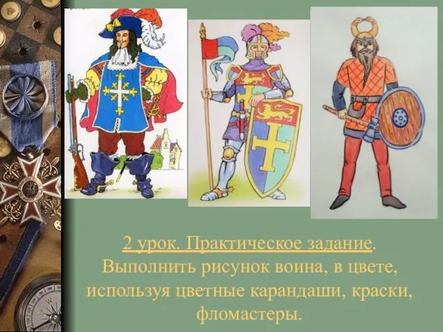 2 урок. Практическое задание. Выполнить рисунок воина, в цвете, используя цветные карандаши, краски, фломастеры.