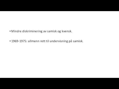 Mindre diskriminering av samisk og kvensk. 1969-1975: allmenn rett til undervisning på samisk.