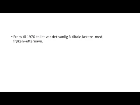 Frem til 1970-tallet var det vanlig å tiltale lærere med frøken+etternavn.