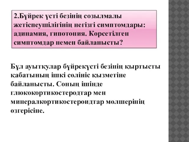 2.Бүйрек үсті безінің созылмалы жетіспеушілігінің негізгі симптомдары: адинамия, гипотония. Көрсетілген симптомдар немен