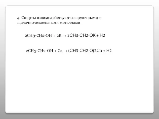 4. Спирты взаимодействуют со щелочными и щелочно-земельными металлами 2СН3-СН2-ОН + 2К →