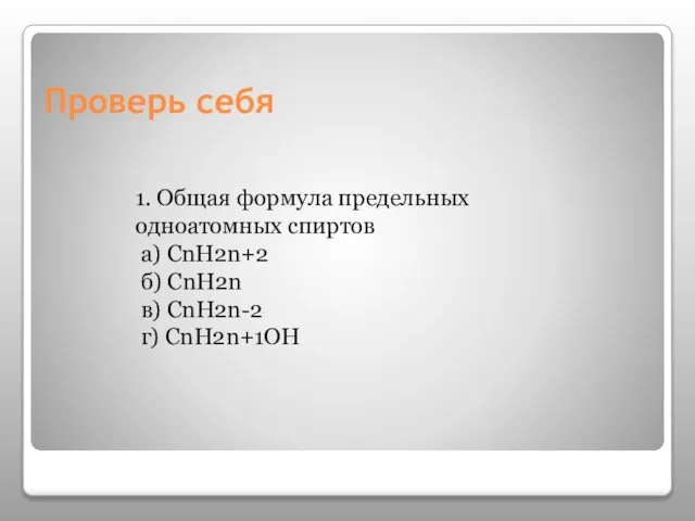 Проверь себя 1. Общая формула предельных одноатомных спиртов а) CnH2n+2 б) CnH2n в) CnH2n-2 г) CnH2n+1OH