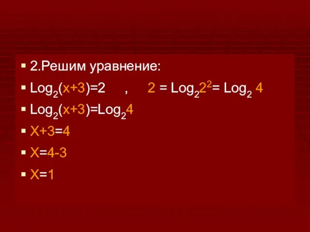 2.Решим уравнение: Log2(x+3)=2 , 2 = Log222= Log2 4 Log2(x+3)=Log24 X+3=4 X=4-3 X=1