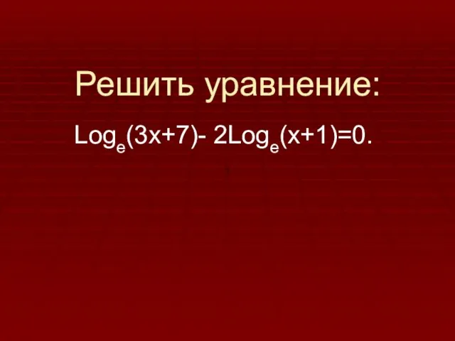 Решить уравнение: Logе(3х+7)- 2Loge(x+1)=0.