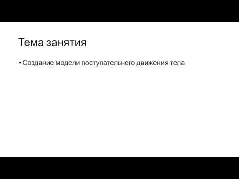 Тема занятия Создание модели поступательного движения тела