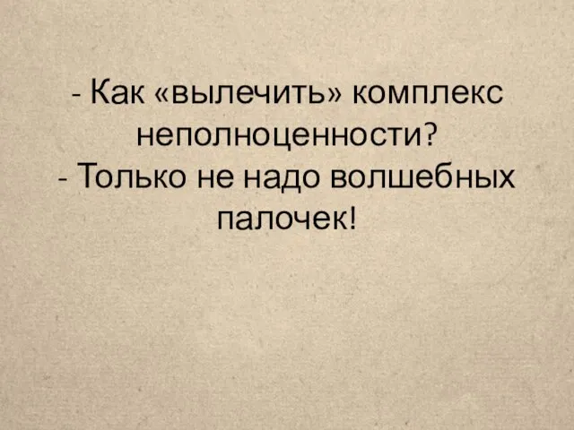 - Как «вылечить» комплекс неполноценности? - Только не надо волшебных палочек!