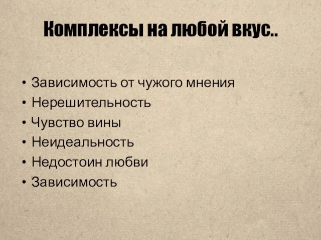 Комплексы на любой вкус.. Зависимость от чужого мнения Нерешительность Чувство вины Неидеальность Недостоин любви Зависимость