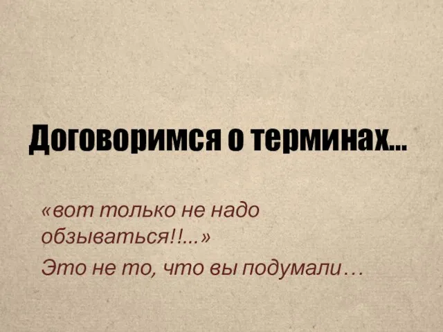 Договоримся о терминах… «вот только не надо обзываться!!...» Это не то, что вы подумали…