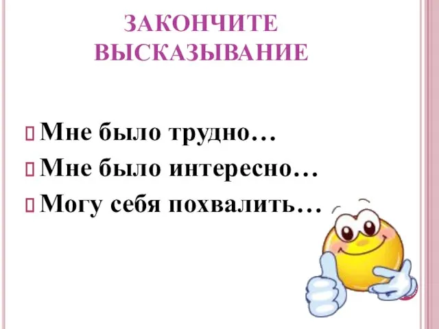 ЗАКОНЧИТЕ ВЫСКАЗЫВАНИЕ Мне было трудно… Мне было интересно… Могу себя похвалить…