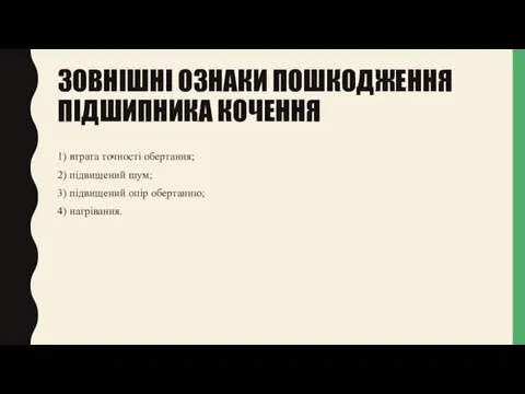 ЗОВНІШНІ ОЗНАКИ ПОШКОДЖЕННЯ ПІДШИПНИКА КОЧЕННЯ 1) втрата точності обертання; 2) підвищений шум;