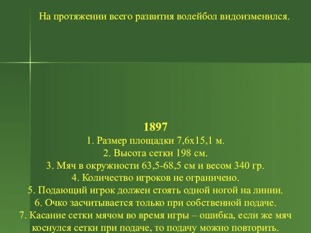 На протяжении всего развития волейбол видоизменился. 1897 1. Размер площадки 7,6х15,1 м.