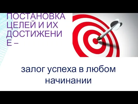 ПОСТАНОВКА ЦЕЛЕЙ И ИХ ДОСТИЖЕНИЕ – залог успеха в любом начинании