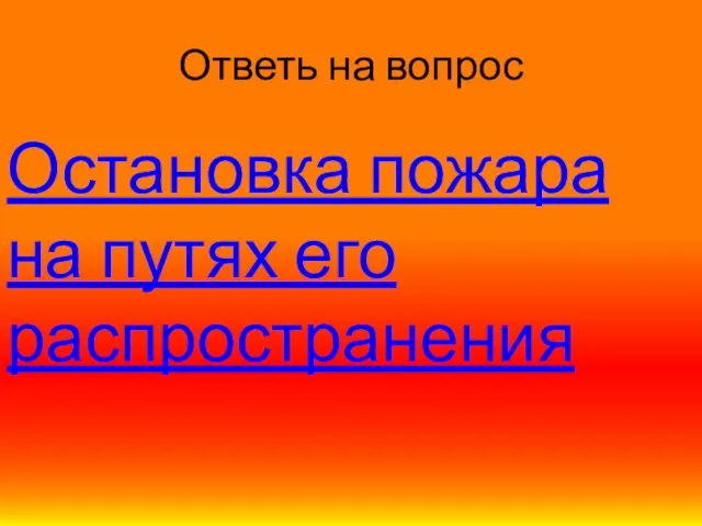 Ответь на вопрос Остановка пожара на путях его распространения