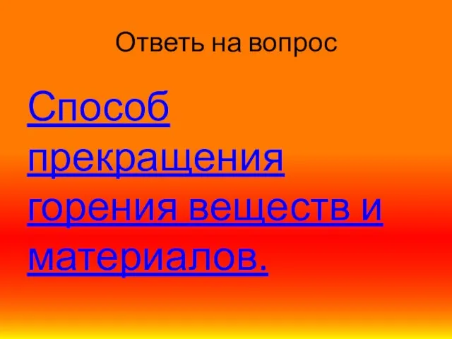 Ответь на вопрос Способ прекращения горения веществ и материалов.