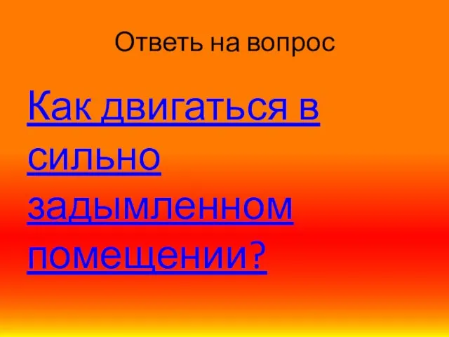 Ответь на вопрос Как двигаться в сильно задымленном помещении?