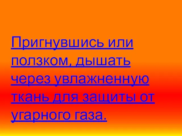 Пригнувшись или ползком, дышать через увлажненную ткань для защиты от угарного газа.