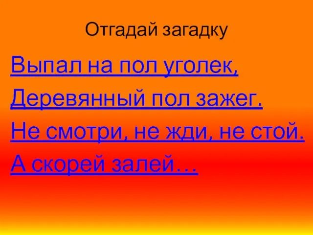 Отгадай загадку Выпал на пол уголек, Деревянный пол зажег. Не смотри, не