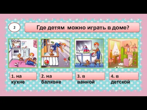 Где детям можно играть в доме? 2 1. на кухне 2. на