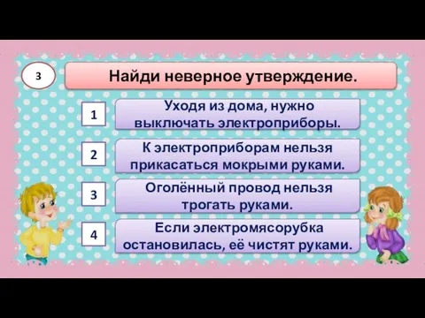 Оголённый провод нельзя трогать руками. К электроприборам нельзя прикасаться мокрыми руками. 3