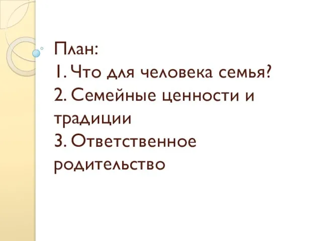 План: 1. Что для человека семья? 2. Семейные ценности и традиции 3. Ответственное родительство