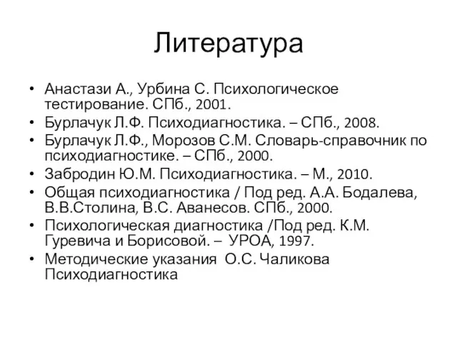 Литература Анастази А., Урбина С. Психологическое тестирование. СПб., 2001. Бурлачук Л.Ф. Психодиагностика.