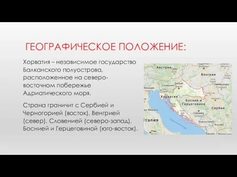 ГЕОГРАФИЧЕСКОЕ ПОЛОЖЕНИЕ: Хорватия – независимое государство Балканского полуострова, расположенное на северо-восточном побережье