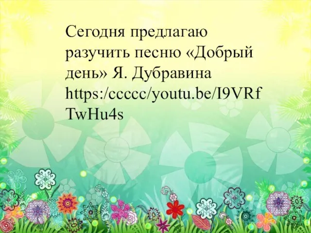 Сегодня предлагаю разучить песню «Добрый день» Я. Дубравина https:/ссссс/youtu.be/I9VRfTwHu4s