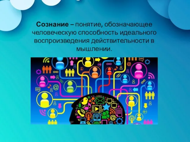 Сознание – понятие, обозначающее человеческую способность идеального воспроизведения действительности в мышлении.