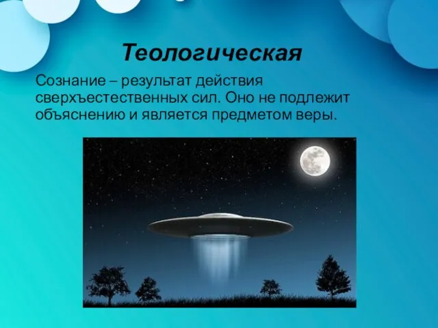 Теологическая Сознание – результат действия сверхъестественных сил. Оно не подлежит объяснению и является предметом веры.