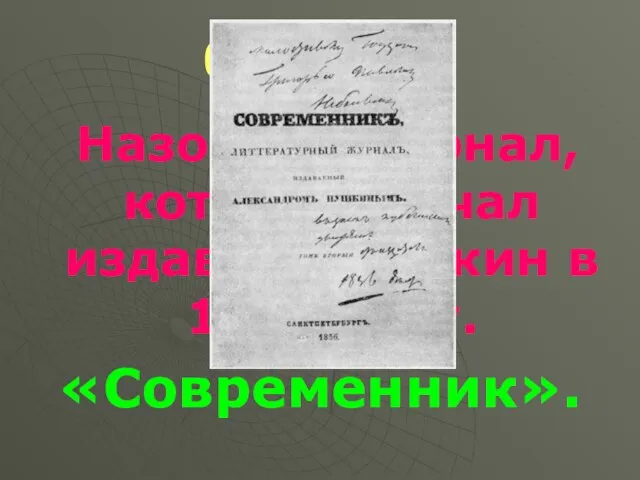 6 вопрос Назовите журнал, который начал издавать Пушкин в 1836 году. «Современник».