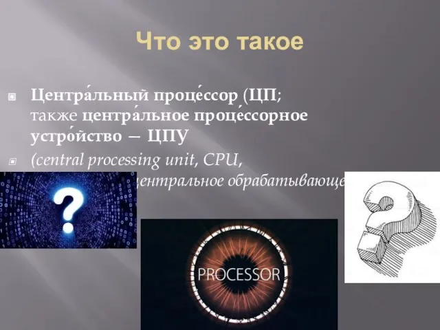 Что это такое Центра́льный проце́ссор (ЦП; также центра́льное проце́ссорное устро́йство — ЦПУ