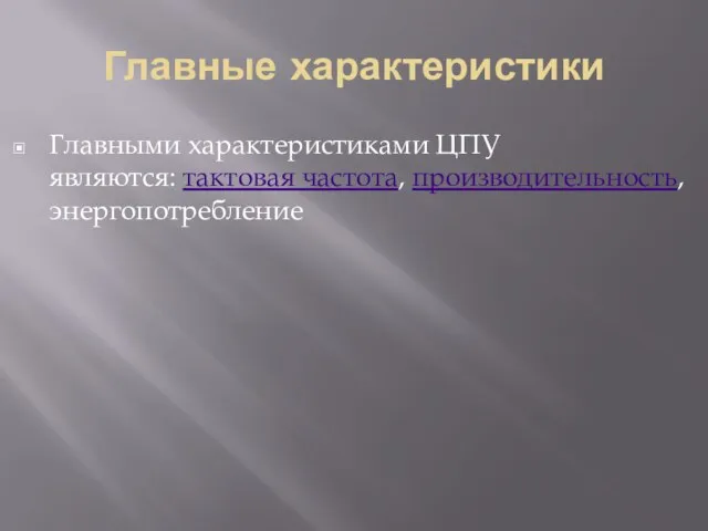 Главные характеристики Главными характеристиками ЦПУ являются: тактовая частота, производительность, энергопотребление