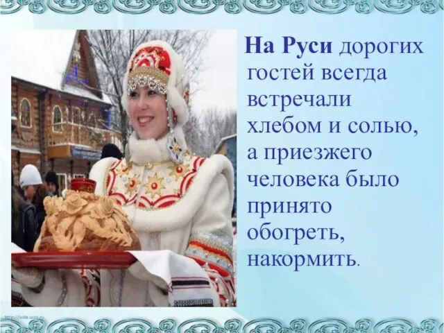 На Руси дорогих гостей всегда встречали хлебом и солью, а приезжего человека было принято обогреть, накормить.