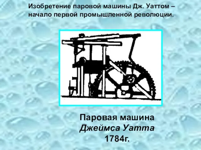 Паровая машина Джеймса Уатта 1784г. Изобретение паровой машины Дж. Уаттом – начало первой промышленной революции.