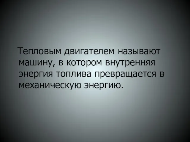 Тепловым двигателем называют машину, в котором внутренняя энергия топлива превращается в механическую энергию.