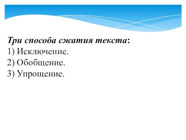 Три способа сжатия текста: 1) Исключение. 2) Обобщение. 3) Упрощение.