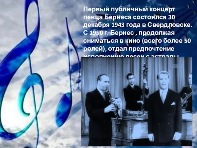 Первый публичный концерт певца Бернеса состоялся 30 декабря 1943 года в Свердловске.