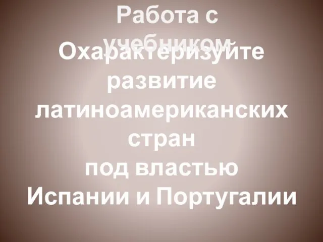 Охарактеризуйте развитие латиноамериканских стран под властью Испании и Португалии Работа с учебником