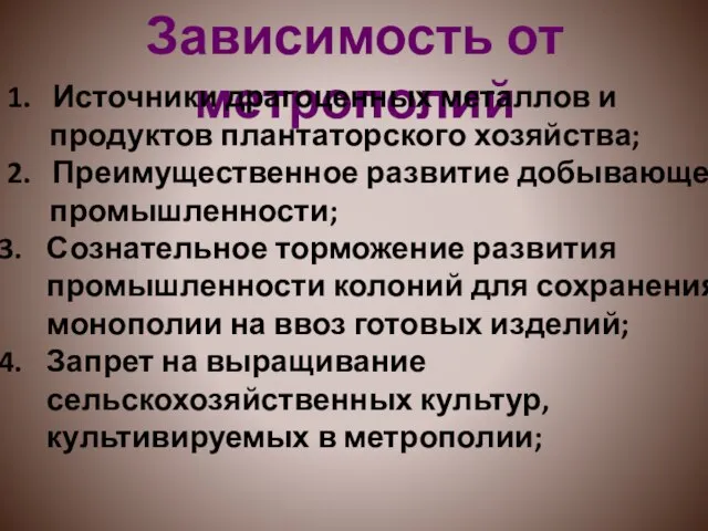 Зависимость от метрополий 1. Источники драгоценных металлов и продуктов плантаторского хозяйства; 2.