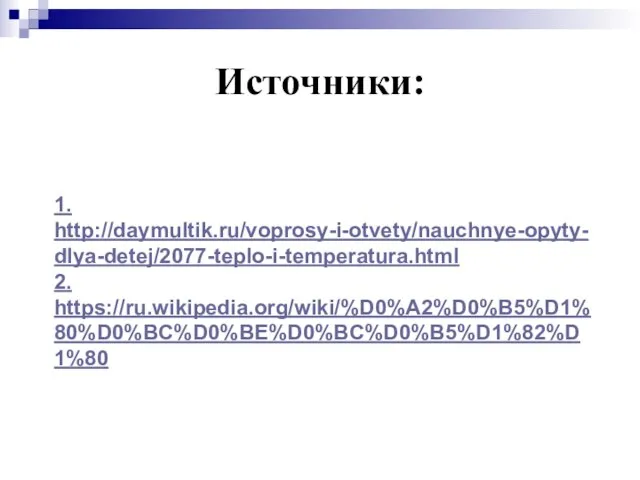 Источники: 1. http://daymultik.ru/voprosy-i-otvety/nauchnye-opyty-dlya-detej/2077-teplo-i-temperatura.html 2. https://ru.wikipedia.org/wiki/%D0%A2%D0%B5%D1%80%D0%BC%D0%BE%D0%BC%D0%B5%D1%82%D1%80