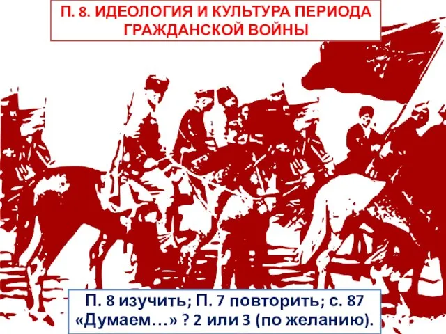 П. 8. ИДЕОЛОГИЯ И КУЛЬТУРА ПЕРИОДА ГРАЖДАНСКОЙ ВОЙНЫ П. 8 изучить; П.