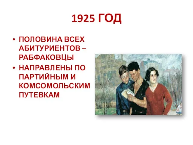 1925 ГОД ПОЛОВИНА ВСЕХ АБИТУРИЕНТОВ – РАБФАКОВЦЫ НАПРАВЛЕНЫ ПО ПАРТИЙНЫМ И КОМСОМОЛЬСКИМ ПУТЕВКАМ