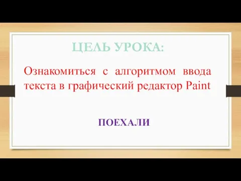 ЦЕЛЬ УРОКА: Ознакомиться с алгоритмом ввода текста в графический редактор Paint ПОЕХАЛИ