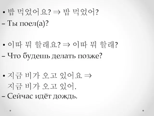 밥 먹었어요? ⇒ 밥 먹었어? – Ты поел(а)? 이따 뭐 할래요? ⇒