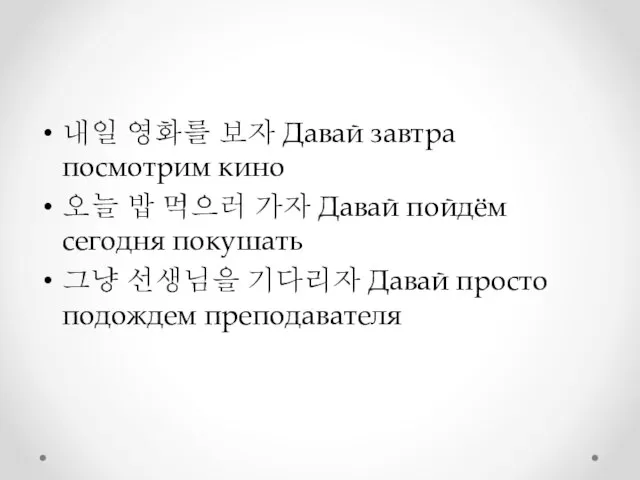 내일 영화를 보자 Давай завтра посмотрим кино 오늘 밥 먹으러 가자 Давай